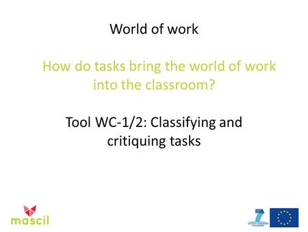 World of work How do tasks bring the world of work into the classroom? Tool WC-1/2: Classifying and critiquing tasks.