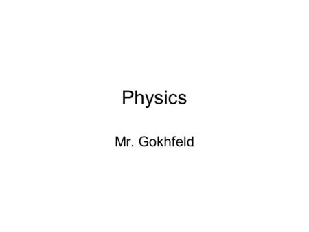 Physics Mr. Gokhfeld. Paperwork On blank paper write first name you prefer to be called and last name and fold to make name tag (see my desk) Sign textbook.