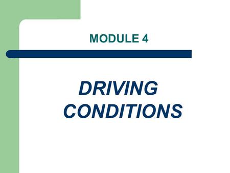 MODULE 4 DRIVING CONDITIONS THE CONDITIONS THAT DRIVE US This sessions presents defensive driving skills and techniques necessary to avoid collisions.