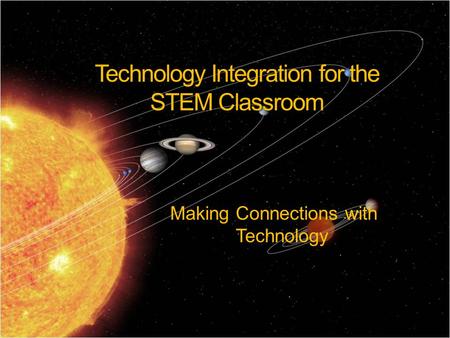 Technology Integration for the STEM Classroom Making Connections with Technology.