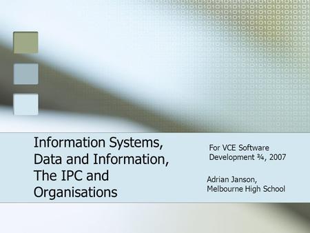 Adrian Janson, Melbourne High School Information Systems, Data and Information, The IPC and Organisations For VCE Software Development ¾, 2007.