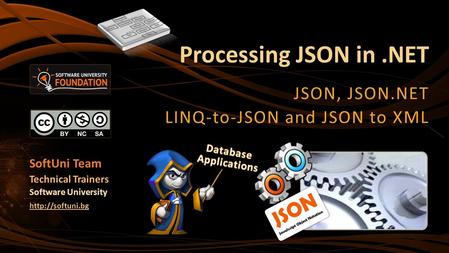 Processing JSON in.NET JSON, JSON.NET LINQ-to-JSON and JSON to XML SoftUni Team Technical Trainers Software University