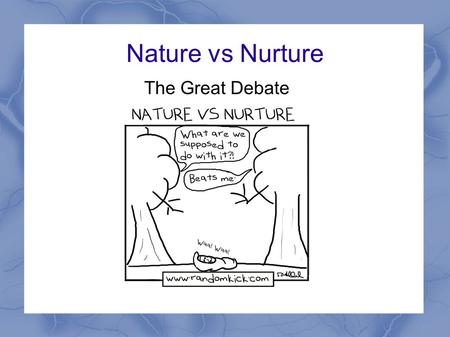 The Great Debate Nature vs Nurture.