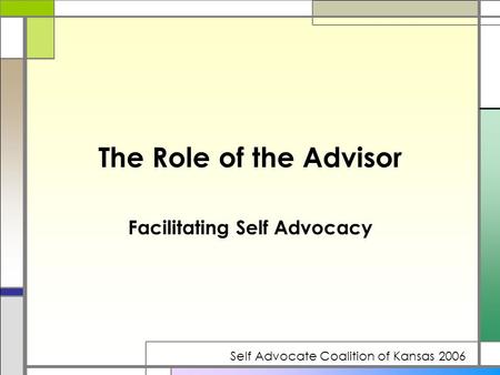 The Role of the Advisor Facilitating Self Advocacy Self Advocate Coalition of Kansas 2006.