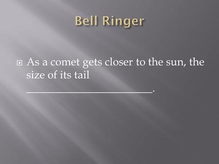  As a comet gets closer to the sun, the size of its tail _______________________.