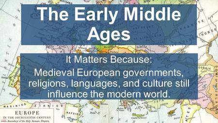 Chapter 10, Lesson 1 The Early Middle Ages It Matters Because: Medieval European governments, religions, languages, and culture still influence the modern.