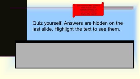 Quiz yourself. Answers are hidden on the last slide. Highlight the text to see them. Borrowed from Mrs. Valenti’s World History Class Saddleback Valley,