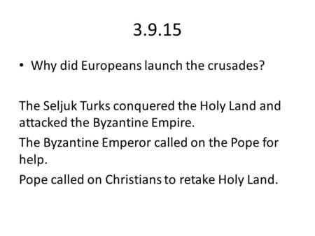 3.9.15 Why did Europeans launch the crusades? The Seljuk Turks conquered the Holy Land and attacked the Byzantine Empire. The Byzantine Emperor called.