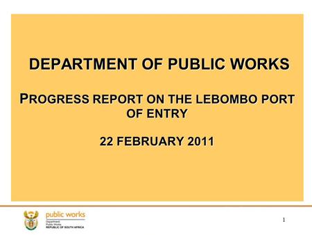 1 DEPARTMENT OF PUBLIC WORKS P ROGRESS REPORT ON THE LEBOMBO PORT OF ENTRY 22 FEBRUARY 2011.