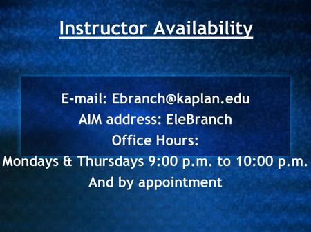 Instructor Availability   AIM address: EleBranch Office Hours: Mondays & Thursdays 9:00 p.m. to 10:00 p.m. And by appointment.