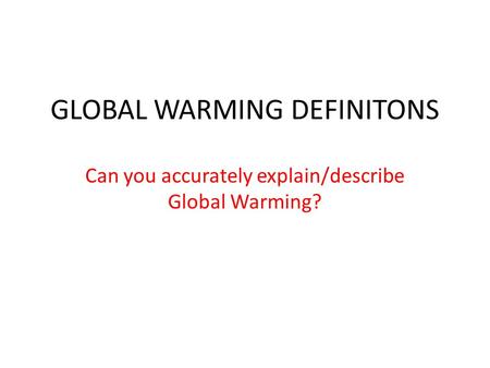 GLOBAL WARMING DEFINITONS Can you accurately explain/describe Global Warming?
