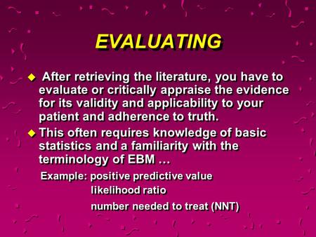 EVALUATING u After retrieving the literature, you have to evaluate or critically appraise the evidence for its validity and applicability to your patient.
