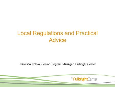 Local Regulations and Practical Advice Karoliina Kokko, Senior Program Manager, Fulbright Center.