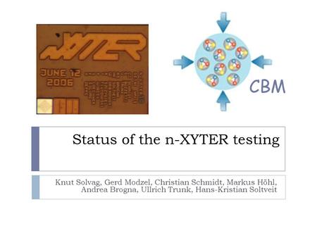 Status of the n-XYTER testing Knut Solvag, Gerd Modzel, Christian Schmidt, Markus Höhl, Andrea Brogna, Ullrich Trunk, Hans-Kristian Soltveit CBM.