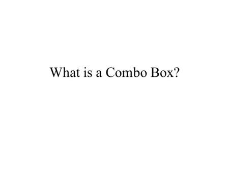 What is a Combo Box? Is a list of values from which the user can select a single value. Saves typing Adds another means of enforcing referential integrity.