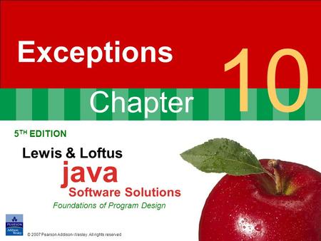 Chapter 10 Exceptions 5 TH EDITION Lewis & Loftus java Software Solutions Foundations of Program Design © 2007 Pearson Addison-Wesley. All rights reserved.