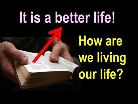It is a better life! How are we living our life?.