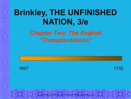 Copyright ©2000 by the McGraw-Hill Companies, Inc.1 16071732 Brinkley, THE UNFINISHED NATION, 3/e Chapter Two: The English “Transplantations”