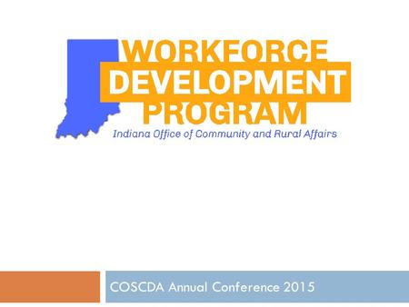 COSCDA Annual Conference 2015. PROGRAM PURPOSE Goal: To encourage communities to focus on workforce development as a long-term economic development strategy.