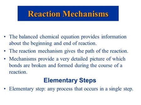The balanced chemical equation provides information about the beginning and end of reaction. The reaction mechanism gives the path of the reaction. Mechanisms.