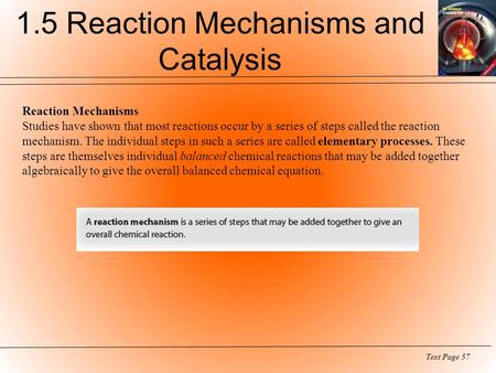 Reaction Mechanisms Studies have shown that most reactions occur by a series of steps called the reaction mechanism. The individual steps in such a series.