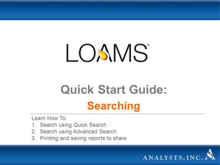 Quick Start Guide: Searching Learn How To: 1.Search using Quick Search 2.Search using Advanced Search 3.Printing and saving reports to share.