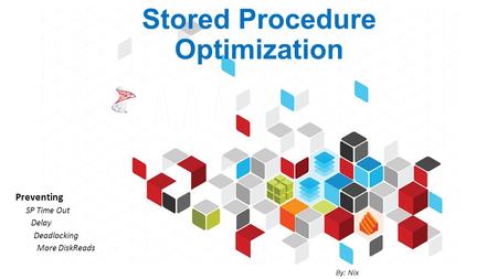 Stored Procedure Optimization Preventing SP Time Out Delay Deadlocking More DiskReads By: Nix.