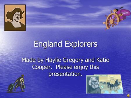 England Explorers Made by Haylie Gregory and Katie Cooper. Please enjoy this presentation.