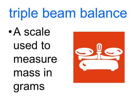 Triple beam balance A scale used to measure mass in grams.