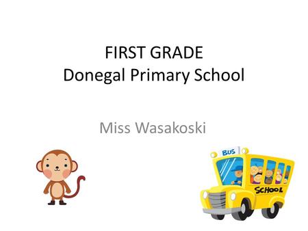 FIRST GRADE Donegal Primary School Miss Wasakoski.