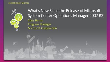 SESSION CODE: MGT205 Chris Harris Program Manager Microsoft Corporation.