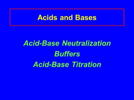 Acids and Bases Acid-Base Neutralization Buffers Acid-Base Titration.