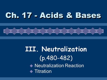 Ch. 17 - Acids & Bases III. Neutralization (p.480-482)  Neutralization Reaction  Titration.