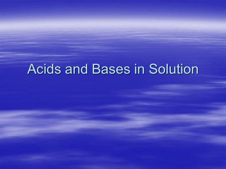 Acids and Bases in Solution. Acids  An acid is any substance that produces hydrogen ions (H+) in water.  Hydrogen ions cause the properties of acids.