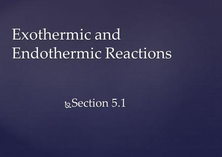Exothermic and Endothermic Reactions  Section 5.1.