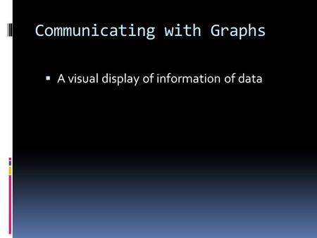 Communicating with Graphs  A visual display of information of data.