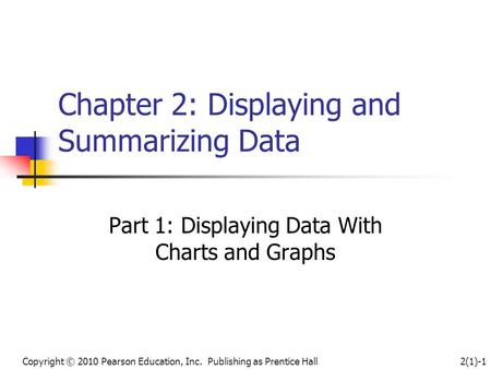 Copyright © 2010 Pearson Education, Inc. Publishing as Prentice Hall2(1)-1 Chapter 2: Displaying and Summarizing Data Part 1: Displaying Data With Charts.