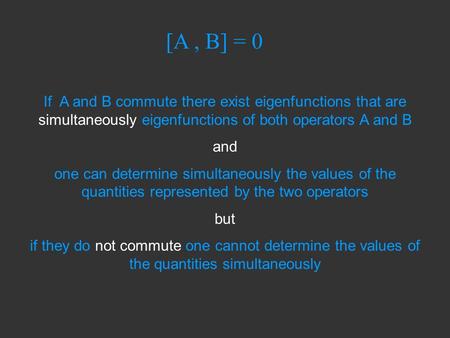 [A, B] = 0 If A and B commute there exist eigenfunctions that are simultaneously eigenfunctions of both operators A and B and one can determine simultaneously.