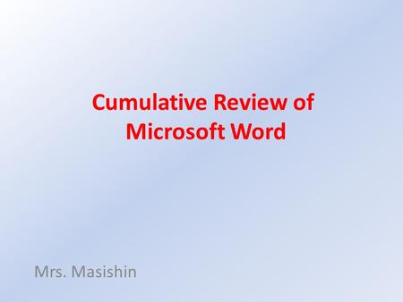 Cumulative Review of Microsoft Word Mrs. Masishin.