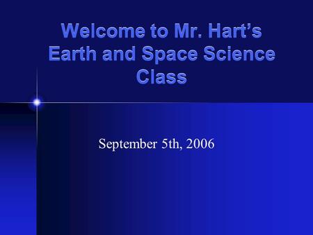 Welcome to Mr. Hart’s Earth and Space Science Class September 5th, 2006.