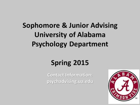 Sophomore & Junior Advising University of Alabama Psychology Department Spring 2015 Contact Information: psychadvising.ua.edu.