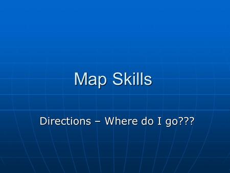 Map Skills Directions – Where do I go???. How can you tell what direction you are facing? Watch the movement of the sun or stars. Watch the movement of.