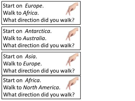 Start on Europe. Walk to Africa. What direction did you walk? Start on Antarctica. Walk to Australia. What direction did you walk? Start on Asia. Walk.