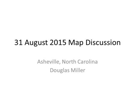 31 August 2015 Map Discussion Asheville, North Carolina Douglas Miller.
