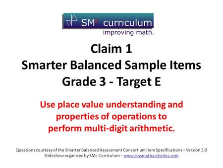 Claim 1 Smarter Balanced Sample Items Grade 3 - Target E Use place value understanding and properties of operations to perform multi-digit arithmetic.