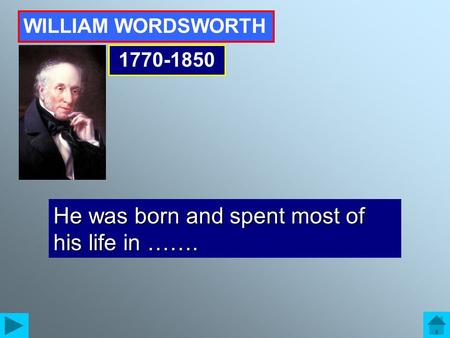 WILLIAM WORDSWORTH 1770-1850 He was born and spent most of his life in …….