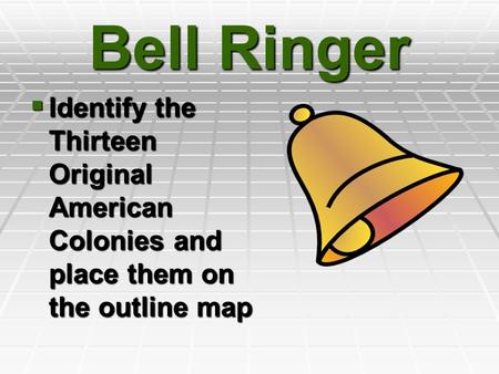 Bell Ringer Identify the Thirteen Original American Colonies and place them on the outline map.