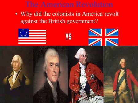 The American Revolution Why did the colonists in America revolt against the British government?