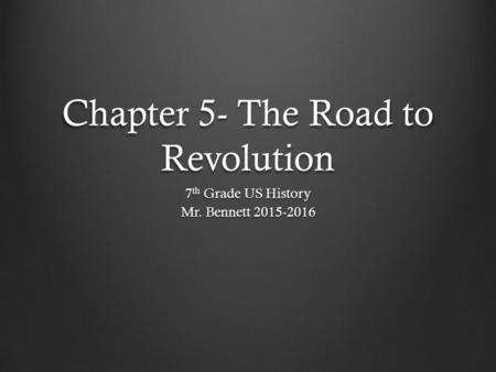 Chapter 5- The Road to Revolution 7 th Grade US History Mr. Bennett 2015-2016.