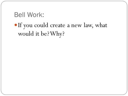 Bell Work: If you could create a new law, what would it be? Why?